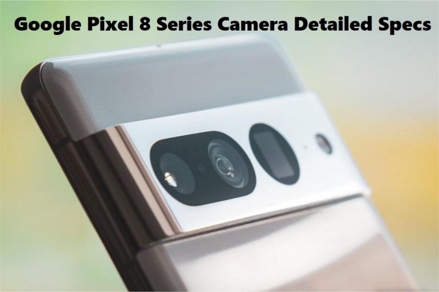 Google Pixel 8 Series Camera Detailed Specs